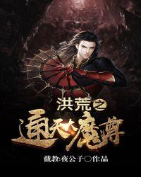 通天大魔尊书包洪荒之通天大魔尊 作者截教夜公子