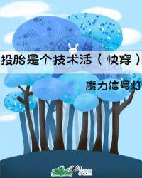 投胎是个技术活(快穿) 最新章节 无弹窗 笔趣阁