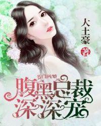 名门闪婚腹黑总裁深深宠未删减版