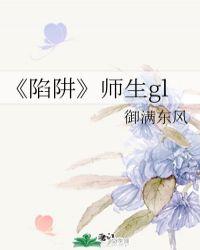 陷阱师生gl作者御满东风