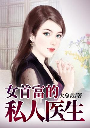 女首富的私人医生大总裁TXT