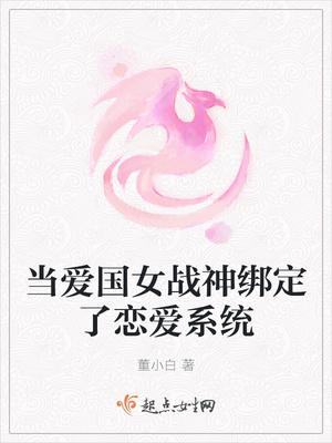 当爱国女战神绑定了恋爱系统董小白