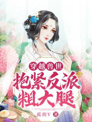 女主穿越抱紧反派大腿的