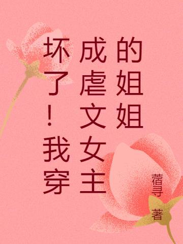 坏了!我穿成虐文女主的姐姐-作者 蓿寻txt