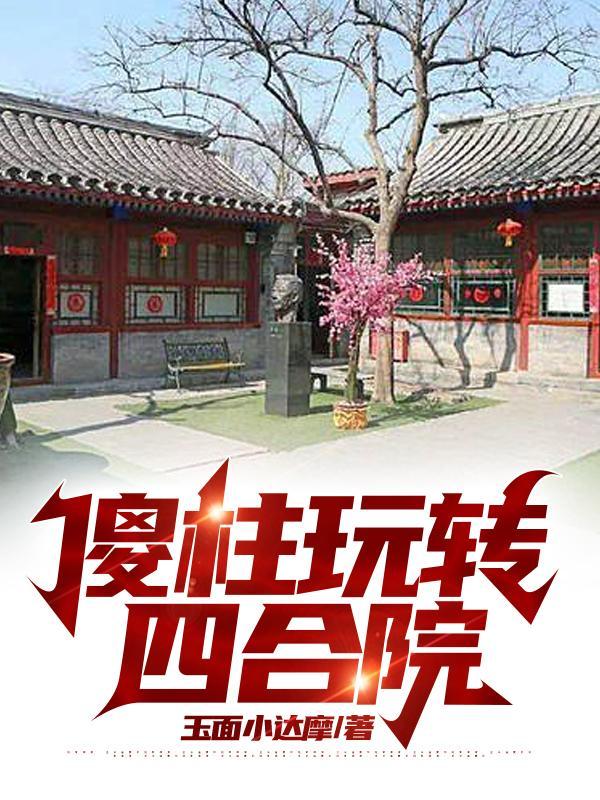 我傻柱从今天开始祸祸四合院