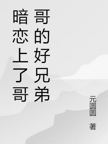 暗恋上哥哥的好兄弟知乎