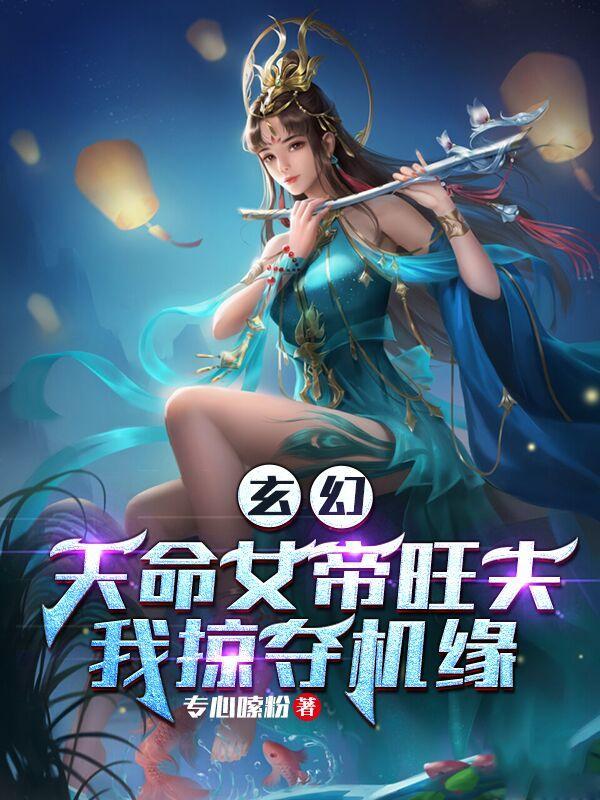 玄幻天命女帝旺夫我掠夺机缘专心嗦粉