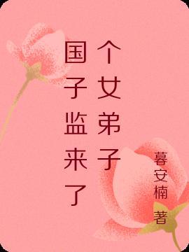 国子监来了个女弟子电视剧免费观看完整版