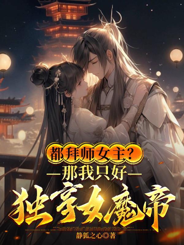 都拜师女主?那我只好独享女魔帝百度百科