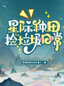 星际种田捡垃圾日常作者想提前退休的外星人