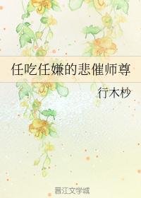 任吃任嫌的悲催师尊txt