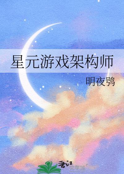 星元游戏架构师笔趣阁最新章节阅读