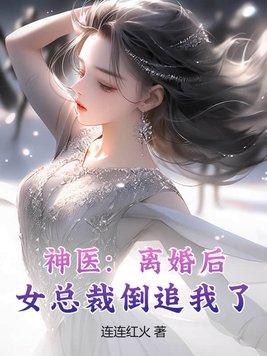 神医离婚后女总裁倒追我了 连连红火