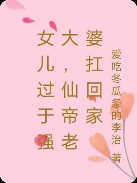 女儿过于强大，仙帝老婆扛回家