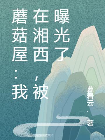 蘑菇屋：我在湘西，被曝光了