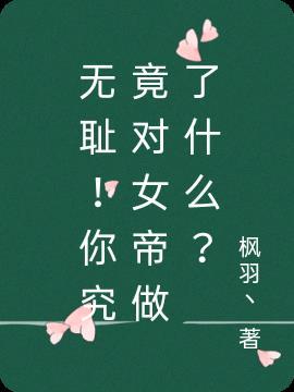 无耻！你究竟对女帝做了什么？